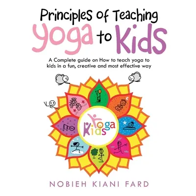 "Principles of Teaching Yoga to Kids: A Complete Guide on How to Teach Yoga to Kids in a Fun, Cr