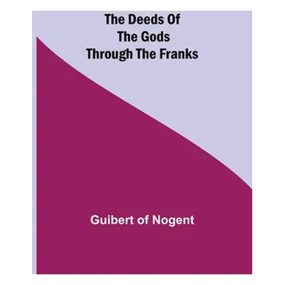 "The Deeds of the Gods through the Franks" - "" ("Of Nogent Guibert")(Paperback)