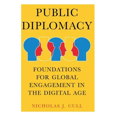 "Public Diplomacy: Foundations for Global Engagement in the Digital Age" - "" ("Cull Nicholas J.