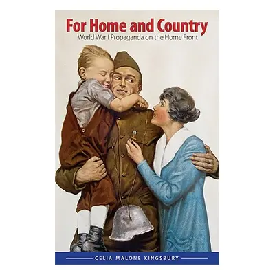 "For Home and Country: World War I Propaganda on the Home Front" - "" ("Kingsbury Celia Malone")