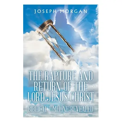 "The Rapture and Return of The Lord Jesus Christ: Biblical Timeline Revealed" - "" ("Morgan Jose