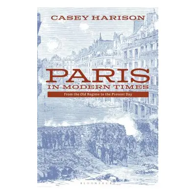 "Paris in Modern Times: From the Old Regime to the Present Day" - "" ("Harison Casey")(Paperback