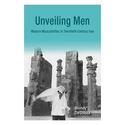 "Unveiling Men: Modern Masculinities in Twentieth-Century Iran" - "" ("Desouza Wendy")(Paperback