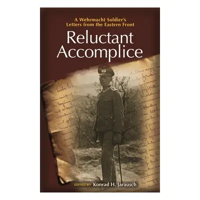 "Reluctant Accomplice: A Wehrmacht Soldier's Letters from the Eastern Front" - "" ("Jarausch Kon