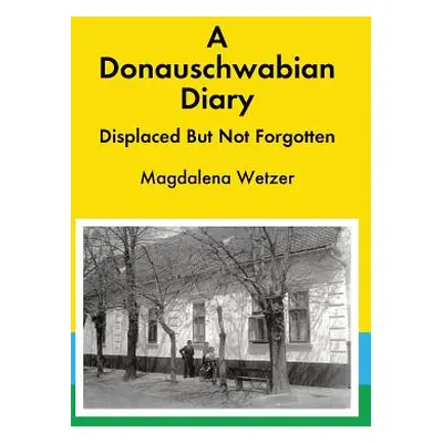 "A Donauschwabian Diary: Displaced But Not Forgotten" - "" ("Wetzer Magdalena")(Pevná vazba)