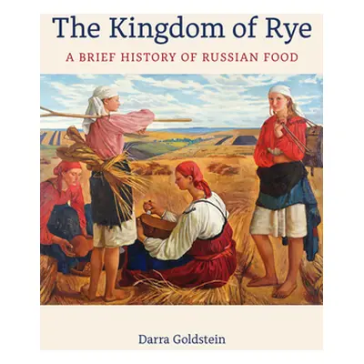 "The Kingdom of Rye: A Brief History of Russian Foodvolume 77" - "" ("Goldstein Darra")(Pevná va