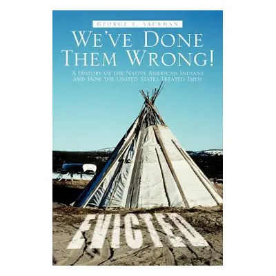 "We've Done Them Wrong!: A History of the Native American Indians and How the United States Trea