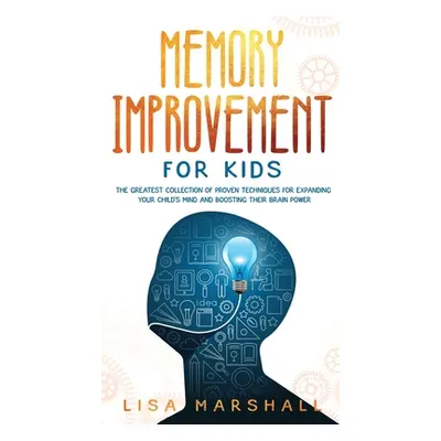 "Memory Improvement For Kids: The Greatest Collection Of Proven Techniques For Expanding Your Ch