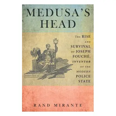 "Medusa's Head: The Rise and Survival of Joseph Fouch, Inventor of the Modern Police State" - ""