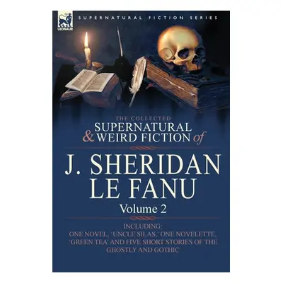 "The Collected Supernatural and Weird Fiction of J. Sheridan Le Fanu: Volume 2-Including One Nov