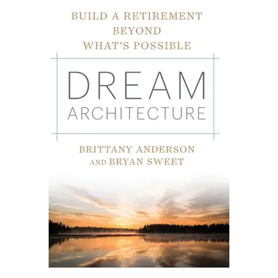 "Dream Architecture: Build a Retirement Beyond What's Possible" - "" ("Anderson Brittany")(Pevná