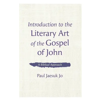 "Introduction to the Literary Art of the Gospel of John: A Biblical Approach" - "" ("Jo Paul Jae