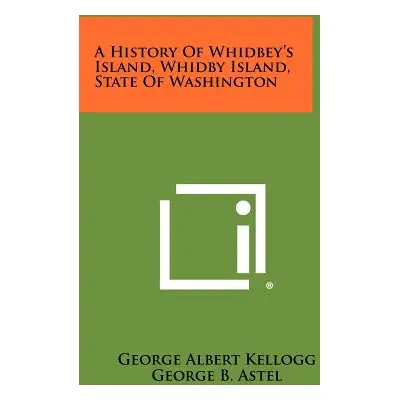 "A History Of Whidbey's Island, Whidby Island, State Of Washington" - "" ("Kellogg George Albert