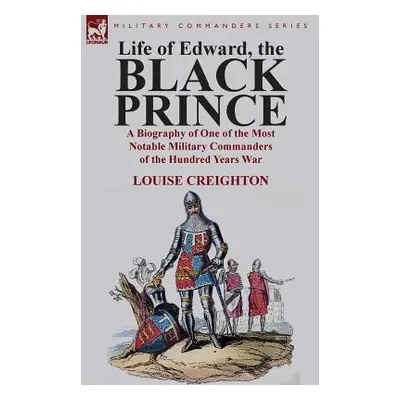 "Life of Edward, the Black Prince: A Biography of One of the Most Notable Military Commanders of