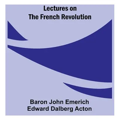 "Lectures on the French Revolution" - "" ("John Emerich Edward Dalberg Acton Ba")(Paperback)