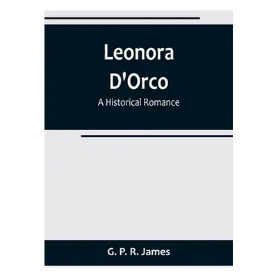 "Leonora D'Orco: A Historical Romance" - "" ("P. R. James G.")(Paperback)