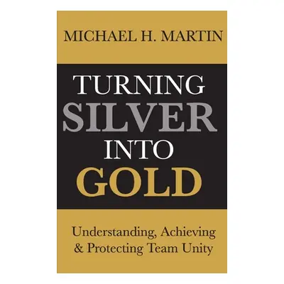 "Turning Silver Into Gold: Understanding, Achieving and Protecting Team Unity" - "" ("Martin Mic