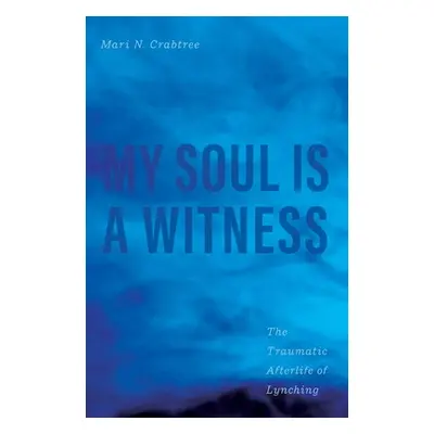 "My Soul Is a Witness: The Traumatic Afterlife of Lynching" - "" ("Crabtree Mari N.")(Pevná vazb