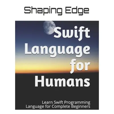 "Swift Language for Humans: Learn Swift Programming Language for Complete Beginners" - "" ("Edge