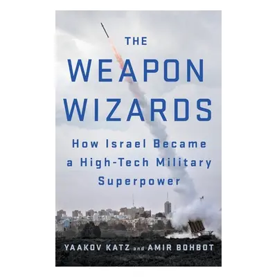 "The Weapon Wizards: How Israel Became a High-Tech Military Superpower" - "" ("Katz Yaakov")(Pap