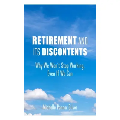 "Retirement and Its Discontents: Why We Won't Stop Working, Even If We Can" - "" ("Silver Michel