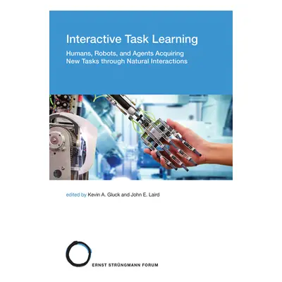 "Interactive Task Learning: Humans, Robots, and Agents Acquiring New Tasks Through Natural Inter