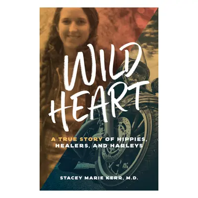 "Wild Heart: A True Story of Hippies, Healers, and Harleys" - "" ("Kerr Stacey Marie")(Paperback