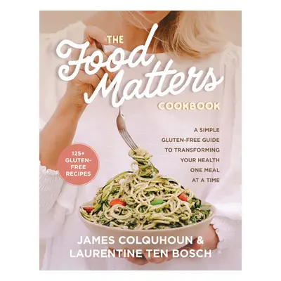 "The Food Matters Cookbook: A Simple Gluten-Free Guide to Transforming Your Health One Meal at a