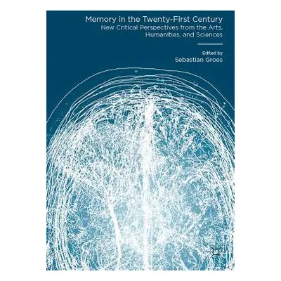 "Memory in the Twenty-First Century: New Critical Perspectives from the Arts, Humanities, and Sc