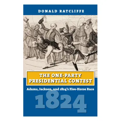 "The One-Party Presidential Contest: Adams, Jackson, and 1824's Five-Horse Race" - "" ("Ratcliff