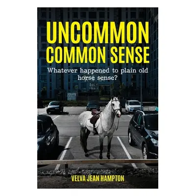 "Uncommon Common Sense: Whatever Happened to Plain Old Horse Sense?" - "" ("Hampton Velva Jean")