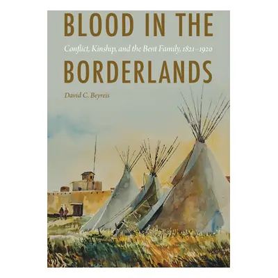 "Blood in the Borderlands: Conflict, Kinship, and the Bent Family, 1821-1920" - "" ("Beyreis Dav