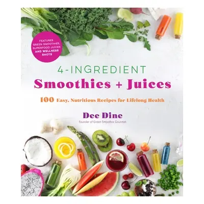 "4-Ingredient Smoothies + Juices: 100 Easy, Nutritious Recipes for Lifelong Health" - "" ("Dine 