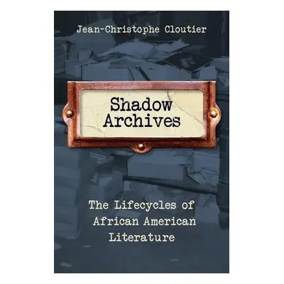 "Shadow Archives: The Lifecycles of African American Literature" - "" ("Cloutier Jean-Christophe