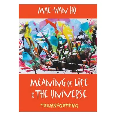 "Meaning of Life and the Universe: Transforming" - "" ("Ho Mae-Wan")(Paperback)