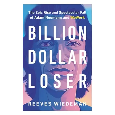 "Billion Dollar Loser: The Epic Rise and Spectacular Fall of Adam Neumann and Wework" - "" ("Wie