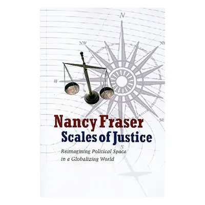 "Scales of Justice: Reimagining Political Space in a Globalizing World" - "" ("Fraser Nancy")(Pa