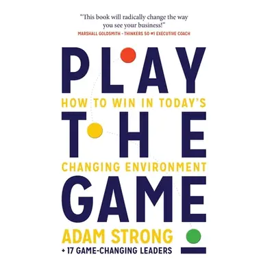 "Play the Game: How to Win in Today's Changing Environment" - "" ("+. 17 Game-Changing Leaders A