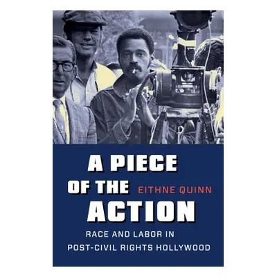 "A Piece of the Action: Race and Labor in Post-Civil Rights Hollywood" - "" ("Quinn Eithne")(Pap