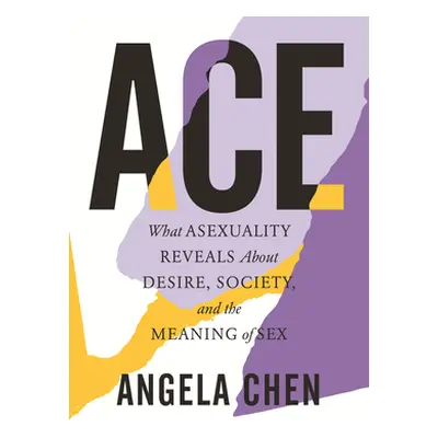 "Ace: What Asexuality Reveals about Desire, Society, and the Meaning of Sex" - "" ("Chen Angela"