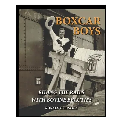 "Boxcar Boys: Riding the Rails with Bovine Beauties" - "" ("Eustice Ronald Francis")(Paperback)