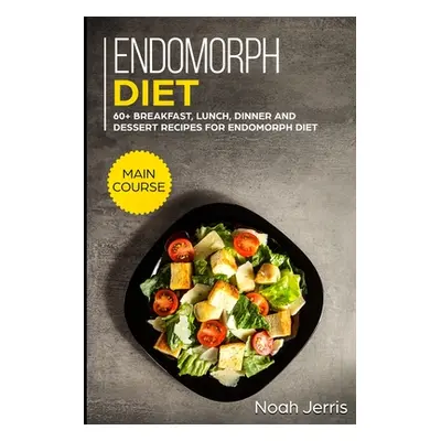 "Endomorph Diet: MAIN COURSE - 60+ Breakfast, Lunch, Dinner and Dessert Recipes for Endomorph Di