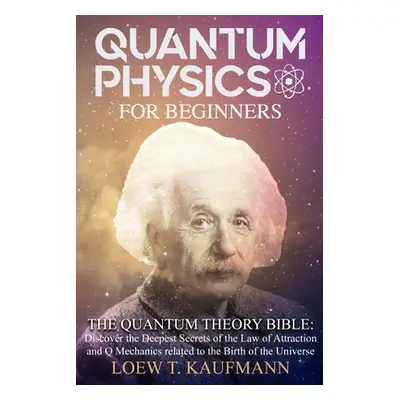 "Quantum Physics for Beginners: The Quantum Theory Bible: Discover the Deepest Secrets of the La