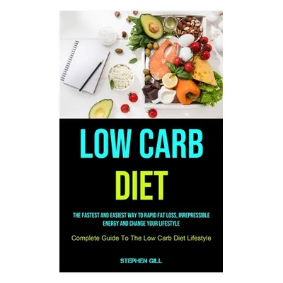 "Low Carb Diet: The Fastest And Easiest Way To Rapid Fat Loss, Irrepressible Energy And Change Y