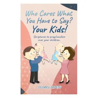 "Who cares what you have to say? Your Kids!: Scriptures to pray/confess over your children." - "