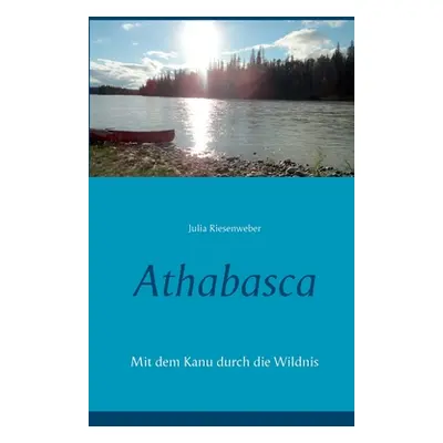 "Athabasca: Mit dem Kanu durch die Wildnis" - "" ("Riesenweber Julia")(Paperback)