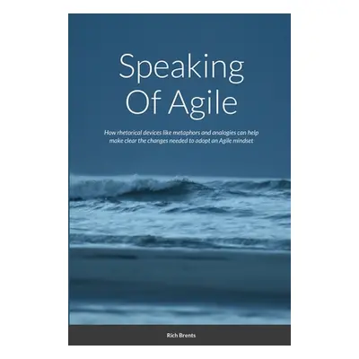 "Speaking Of Agile: How rhetorical devices like metaphors and analogies can help make clear the 