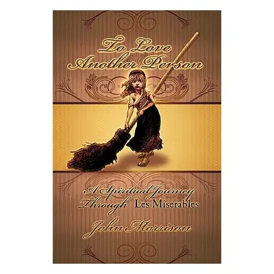 "To Love Another Person: A Spiritual Journey Through Les Miserables" - "" ("Morrison John E.")(P