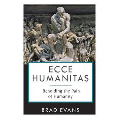 "Ecce Humanitas: Beholding the Pain of Humanity" - "" ("Evans Brad")(Pevná vazba)