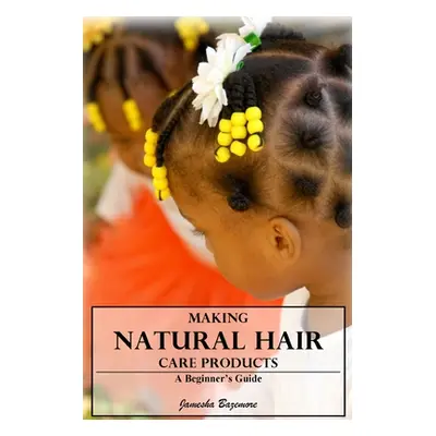 "Making Natural Hair Care Products - A Beginner's Guide" - "" ("Bazemore Jamesha")(Paperback)